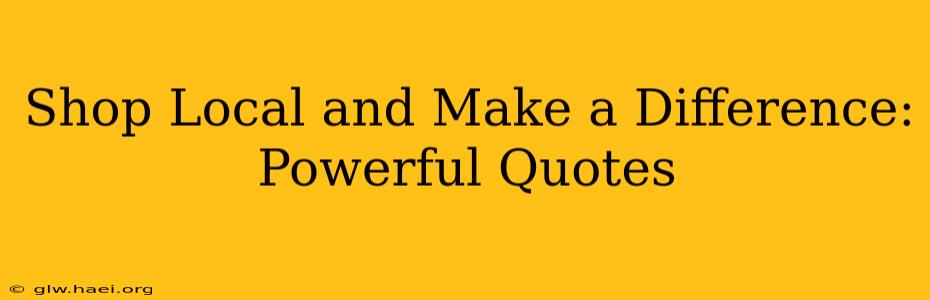 Shop Local and Make a Difference: Powerful Quotes
