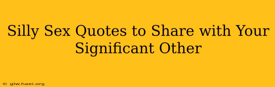 Silly Sex Quotes to Share with Your Significant Other Silly Sex Quotes to Share with Your Significant Other