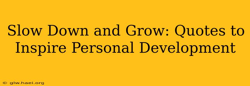 Slow Down and Grow: Quotes to Inspire Personal Development