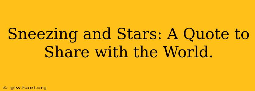 Sneezing and Stars: A Quote to Share with the World.