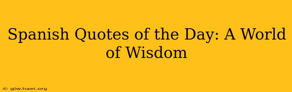 Spanish Quotes of the Day: A World of Wisdom