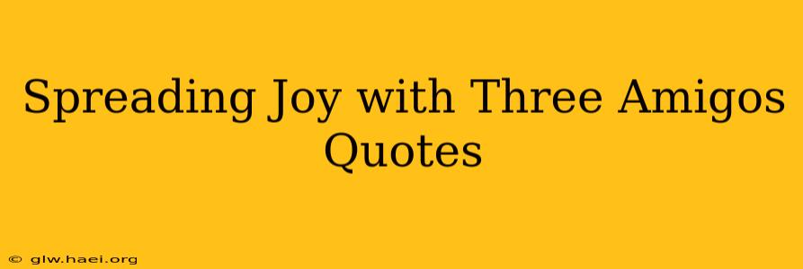 Spreading Joy with Three Amigos Quotes