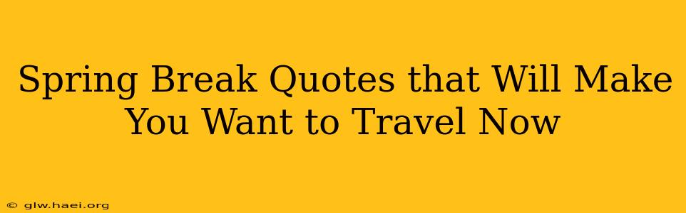 Spring Break Quotes that Will Make You Want to Travel Now