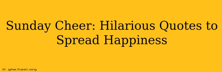 Sunday Cheer: Hilarious Quotes to Spread Happiness