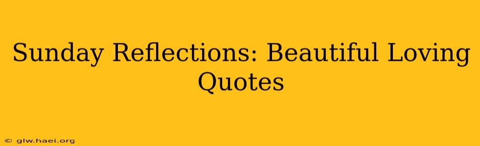 Sunday Reflections: Beautiful Loving Quotes