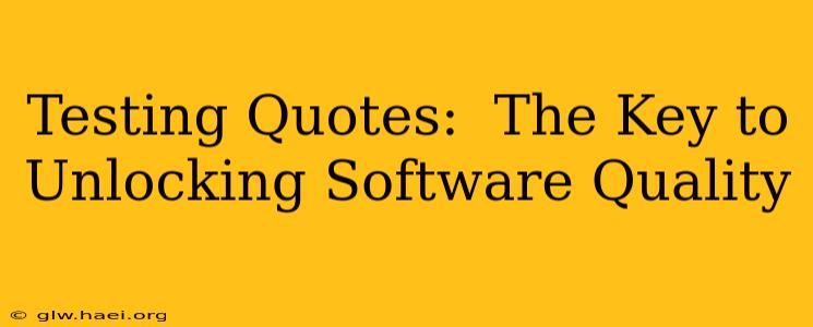 Testing Quotes:  The Key to Unlocking Software Quality