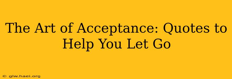 The Art of Acceptance: Quotes to Help You Let Go