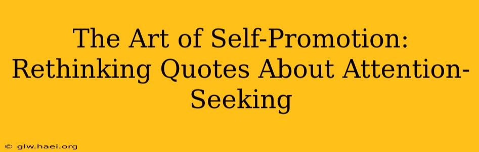 The Art of Self-Promotion: Rethinking Quotes About Attention-Seeking