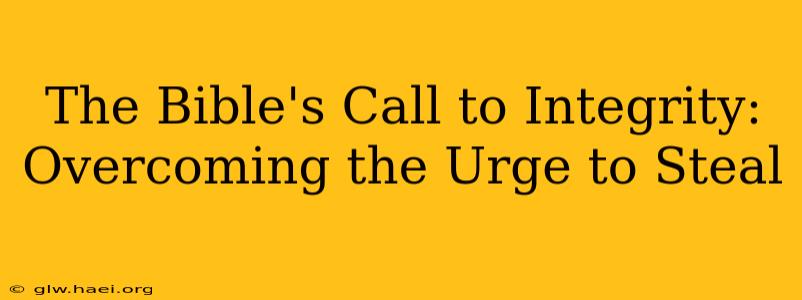 The Bible's Call to Integrity: Overcoming the Urge to Steal