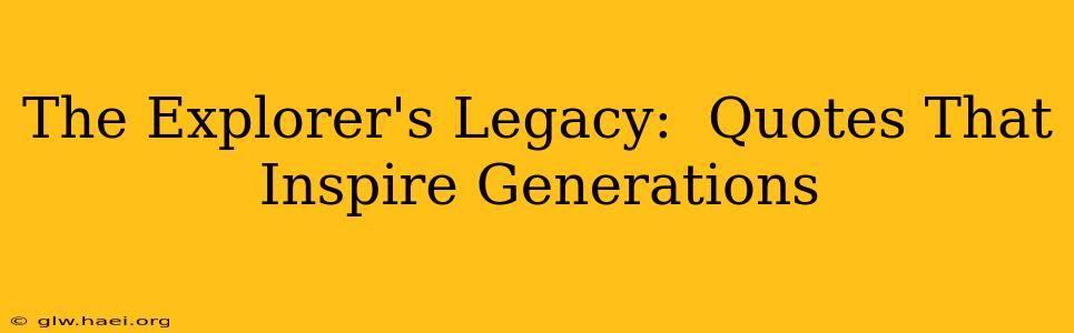 The Explorer's Legacy:  Quotes That Inspire Generations