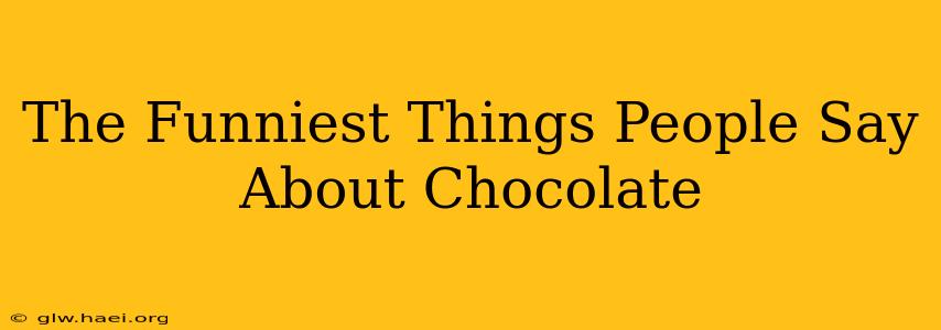 The Funniest Things People Say About Chocolate