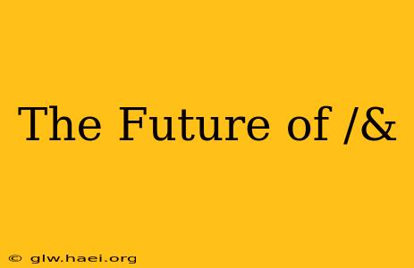 The Future of /&