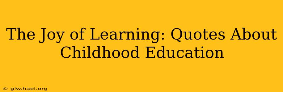 The Joy of Learning: Quotes About Childhood Education