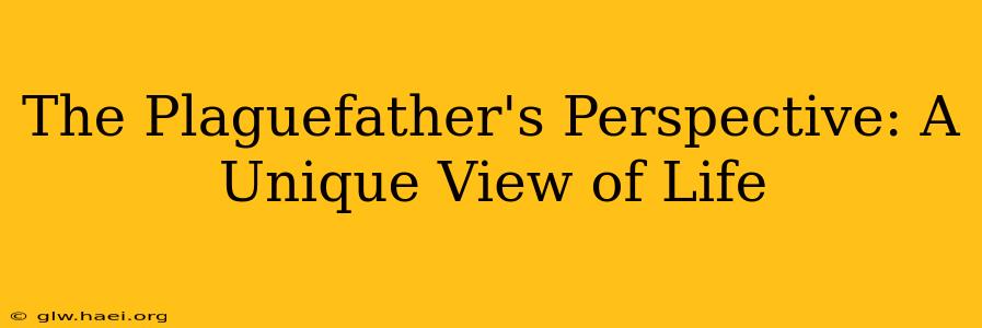 The Plaguefather's Perspective: A Unique View of Life
