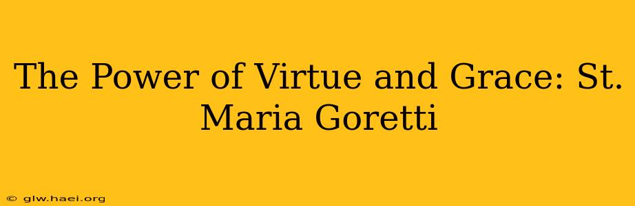 The Power of Virtue and Grace: St. Maria Goretti