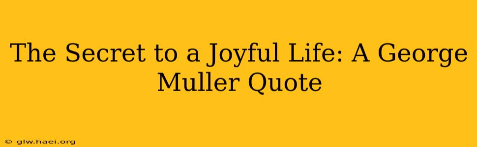 The Secret to a Joyful Life: A George Muller Quote