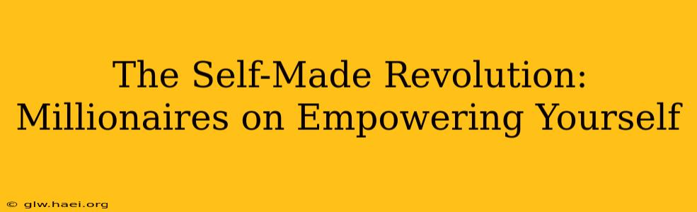 The Self-Made Revolution: Millionaires on Empowering Yourself
