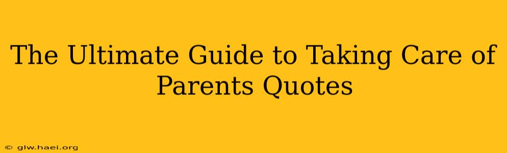 The Ultimate Guide to Taking Care of Parents Quotes
