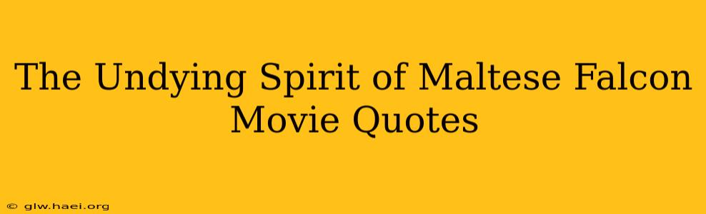 The Undying Spirit of Maltese Falcon Movie Quotes