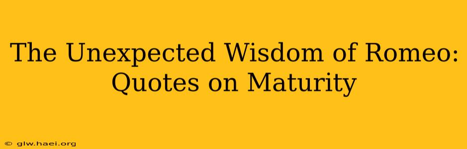 The Unexpected Wisdom of Romeo: Quotes on Maturity