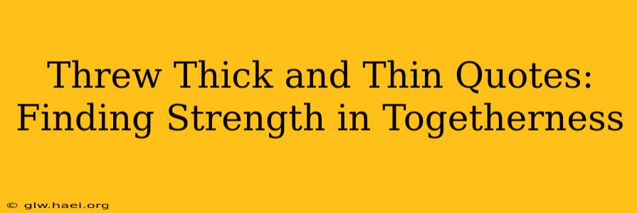 Threw Thick and Thin Quotes: Finding Strength in Togetherness