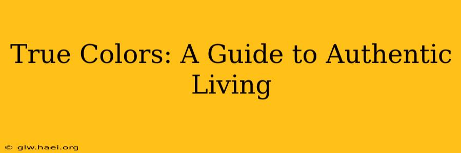 True Colors: A Guide to Authentic Living