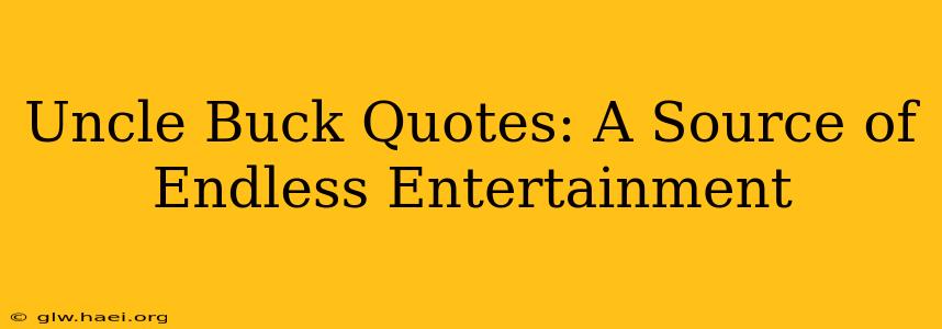 Uncle Buck Quotes: A Source of Endless Entertainment