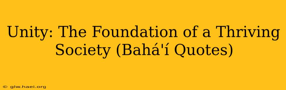 Unity: The Foundation of a Thriving Society (Bahá'í Quotes)