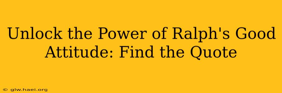 Unlock the Power of Ralph's Good Attitude: Find the Quote