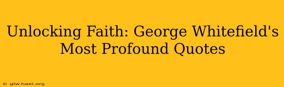 Unlocking Faith: George Whitefield's Most Profound Quotes