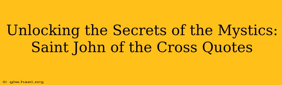 Unlocking the Secrets of the Mystics: Saint John of the Cross Quotes