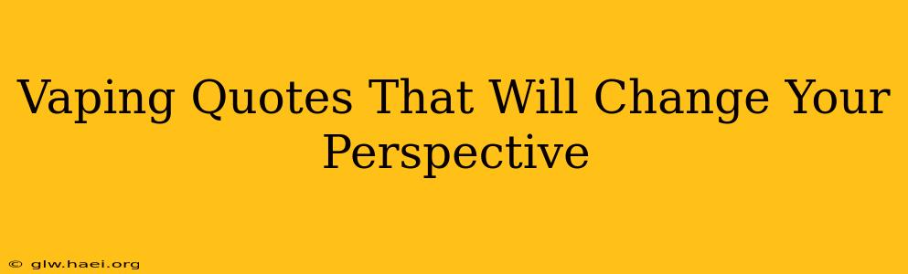 Vaping Quotes That Will Change Your Perspective