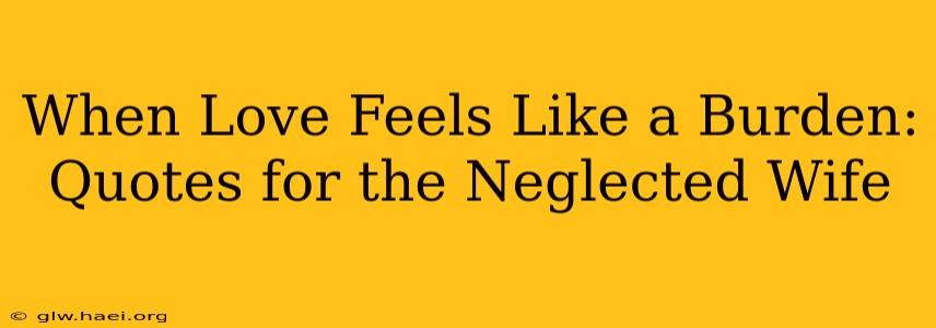 When Love Feels Like a Burden: Quotes for the Neglected Wife