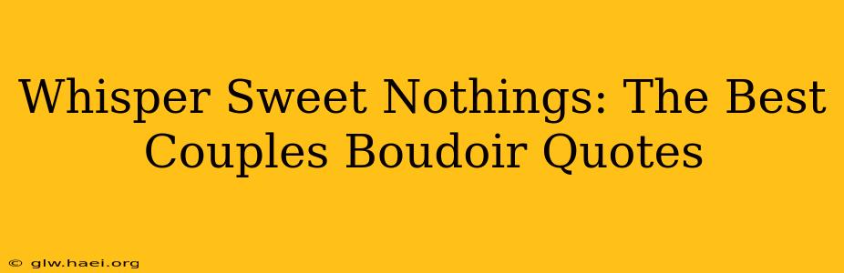 Whisper Sweet Nothings: The Best Couples Boudoir Quotes