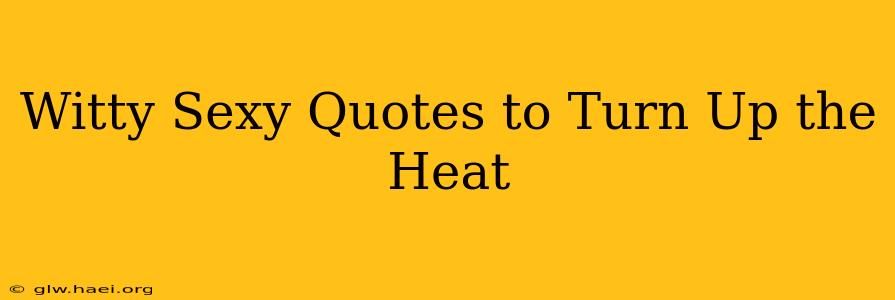 Witty Sexy Quotes to Turn Up the Heat