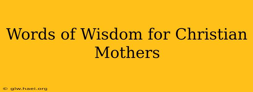Words of Wisdom for Christian Mothers