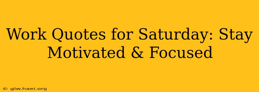 Work Quotes for Saturday: Stay Motivated & Focused